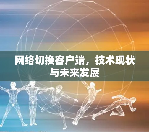 网络切换客户端，技术现状与未来发展
