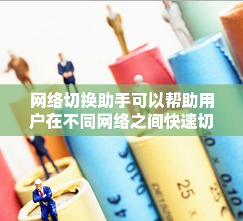 网络切换助手可以帮助用户在不同网络之间快速切换，节省时间和精力。以下是一些可能的方法和工具