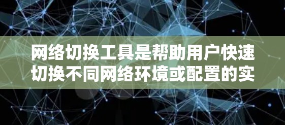 网络切换工具是帮助用户快速切换不同网络环境或配置的实用工具。以下是一些常用的网络切换工具的合集，涵盖了多种平台和场景
