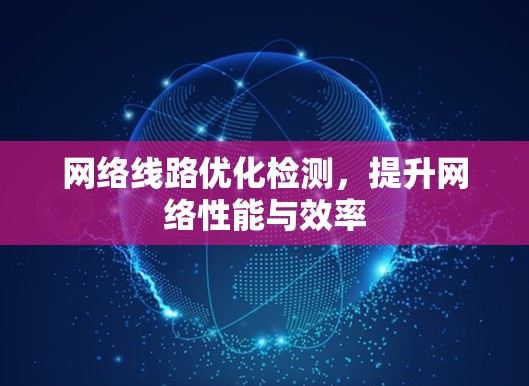 网络线路优化检测，提升网络性能与效率