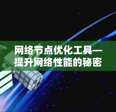 网络节点优化工具—提升网络性能的秘密武器