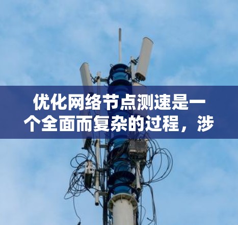 优化网络节点测速是一个全面而复杂的过程，涉及多个层面的考量和调整。以下是一个有条理的步骤指南，帮助您全面提升网络性能
