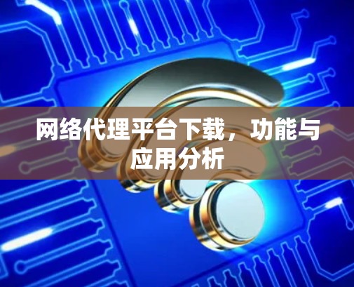 网络代理平台下载，功能与应用分析