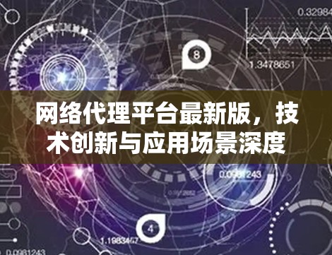 网络代理平台最新版，技术创新与应用场景深度解析