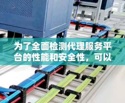 为了全面检测代理服务平台的性能和安全性，可以按照以下步骤使用合适的工具进行测试和分析