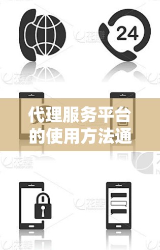 代理服务平台的使用方法通常包括登录、发布服务请求、管理代理业务、报价与沟通、处理支付与结算以及监控与管理等多个步骤。以下是一个通用的代理服务平台使用方法的总结