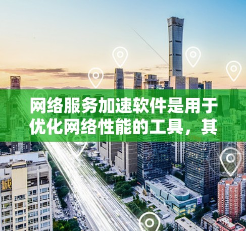 网络服务加速软件是用于优化网络性能的工具，其主要目的是通过技术手段加速网络连接速度，提升用户体验。常见的网络服务加速软件包括以下几类