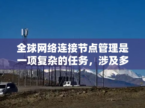 全球网络连接节点管理是一项复杂的任务，涉及多个方面，包括网络架构设计、节点部署、管理、优化以及安全维护。以下是一些关键点和方法，帮助你有效管理全球网络连接节点