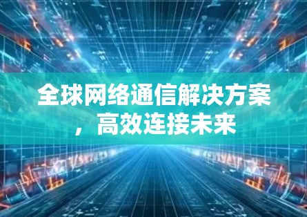 全球网络通信解决方案，高效连接未来