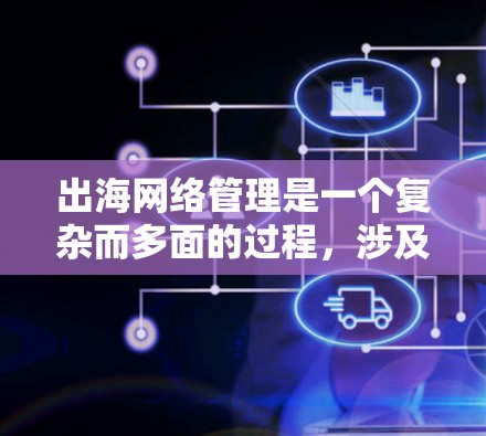 出海网络管理是一个复杂而多面的过程，涉及多个关键领域的管理和优化。以下是对出海网络管理工具的详细分析和建议