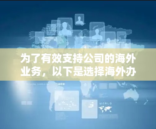 为了有效支持公司的海外业务，以下是选择海外办公网络工具的分步建议