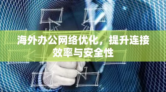 海外办公网络优化，提升连接效率与安全性