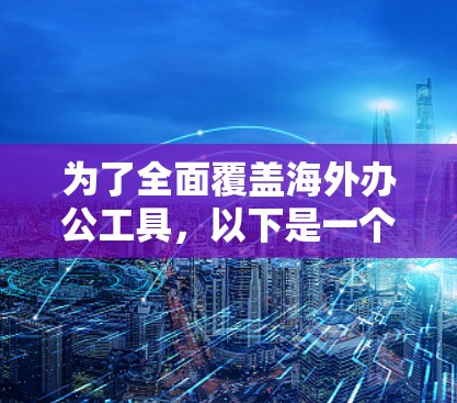 为了全面覆盖海外办公工具，以下是一个结构化的分类和详细介绍，帮助您选择最适合的解决方案