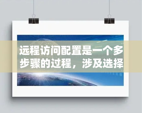 远程访问配置是一个多步骤的过程，涉及选择合适的工具、配置安全设置、处理权限问题以及优化网络环境。以下是对远程访问方法的详细分析和补充