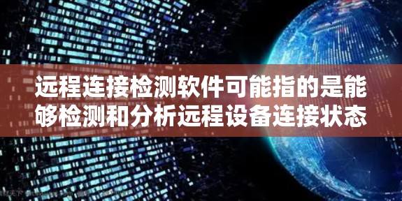 远程连接检测软件可能指的是能够检测和分析远程设备连接状态的工具或解决方案。以下是一些可能符合你需求的软件和工具