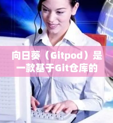 向日葵（Gitpod）是一款基于Git仓库的开源远程开发工具，专为软件开发设计，支持团队协作和远程办公。以下是向日葵在远程办公中的主要功能和应用场景
