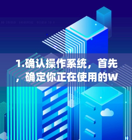 1.确认操作系统，首先，确定你正在使用的Windows版本（如Windows 10、11等）因为不同的系统版本对应的Remote Desktop工具略有不同