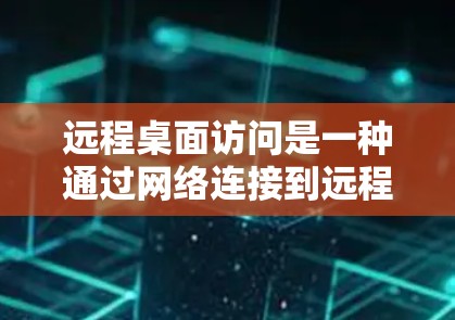 远程桌面访问是一种通过网络连接到远程计算机并控制其桌面的技术，广泛应用于多个领域。以下是详细的分步说明