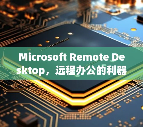 Microsoft Remote Desktop，远程办公的利器