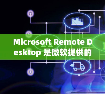 Microsoft Remote Desktop 是微软提供的一款远程控制软件，允许用户远程访问和控制其他计算机。以下是下载该软件的步骤