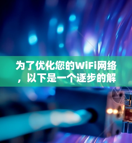 为了优化您的WiFi网络，以下是一个逐步的解决方案，帮助您从基础工具到高级技术全面了解和实施