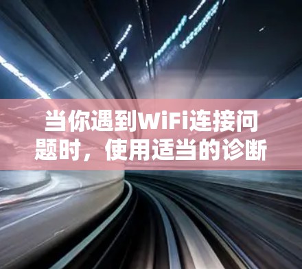 当你遇到WiFi连接问题时，使用适当的诊断工具可以帮助你快速定位并解决问题。以下是关于WiFi连接诊断工具的详细指南