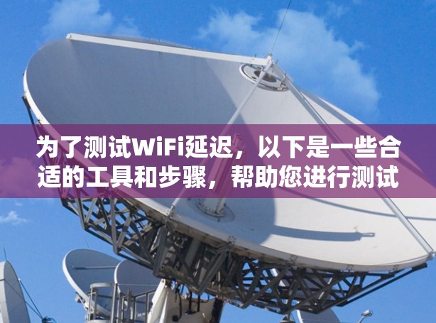 为了测试WiFi延迟，以下是一些合适的工具和步骤，帮助您进行测试和分析