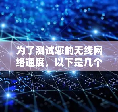为了测试您的无线网络速度，以下是几个适合的工具及其适用场景