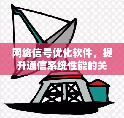 网络信号优化软件，提升通信系统性能的关键