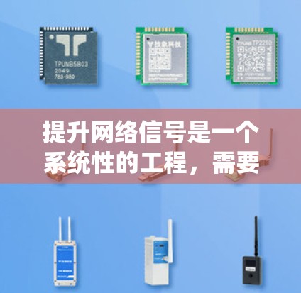 提升网络信号是一个系统性的工程，需要从多个方面综合考虑。以下是分步骤的解决方案