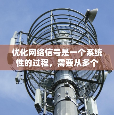 优化网络信号是一个系统性的过程，需要从多个方面进行检查和调整。以下是一个有条理的步骤指南，帮助你逐步解决网络信号问题