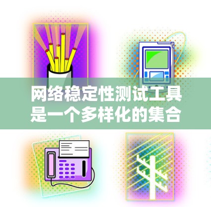网络稳定性测试工具是一个多样化的集合，各具特色，适用于不同的测试需求。以下是对这些工具的分类和推荐，帮助您根据具体需求选择最合适的工具