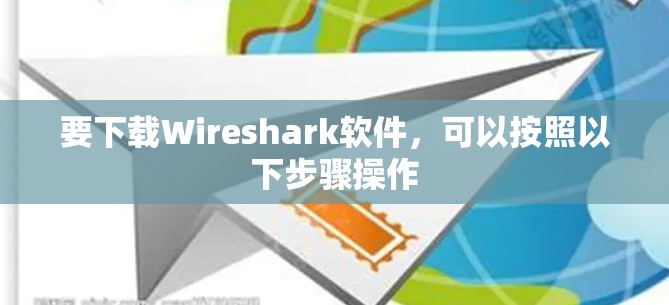 要下载Wireshark软件，可以按照以下步骤操作