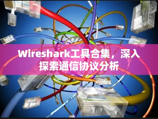 Wireshark工具合集，深入探索通信协议分析