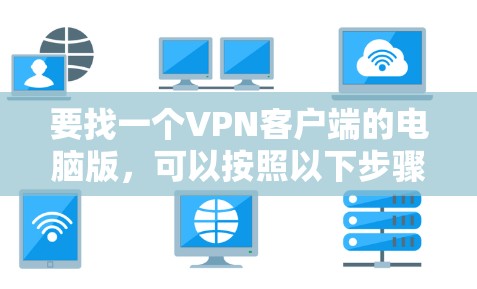 要找一个VPN客户端的电脑版，可以按照以下步骤操作