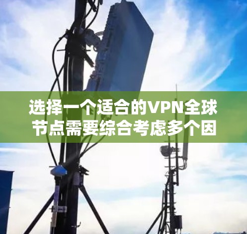 选择一个适合的VPN全球节点需要综合考虑多个因素，确保既能保障网络安全，又能满足访问需求。以下是根据您的需求整理的步骤和建议