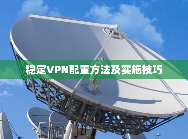 稳定VPN配置方法及实施技巧