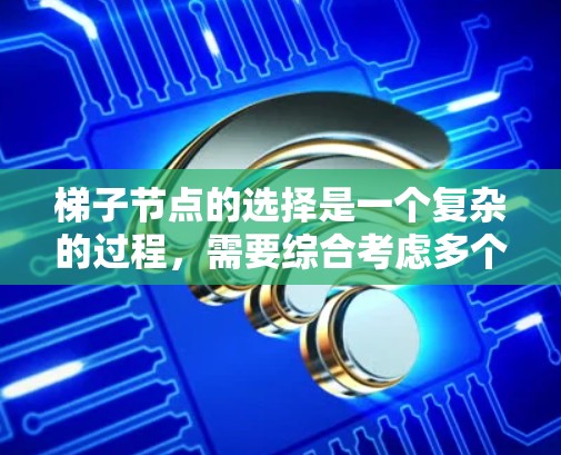 梯子节点的选择是一个复杂的过程，需要综合考虑多个因素。以下是详细的步骤和考虑因素
