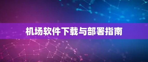 机场软件下载与部署指南