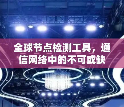 全球节点检测工具，通信网络中的不可或缺助力