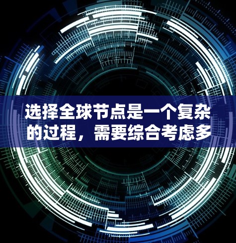选择全球节点是一个复杂的过程，需要综合考虑多个因素。以下是分步骤的选择方法