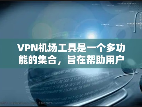 VPN机场工具是一个多功能的集合，旨在帮助用户管理和优化网络接入，适用于不同的场景。以下是这些工具的详细分类和适用场景