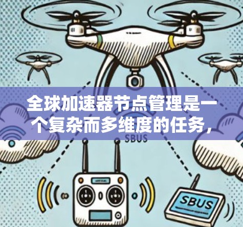 全球加速器节点管理是一个复杂而多维度的任务，涉及技术、运维、安全和法律等多个方面。以下是对这一任务的详细分析和解决方案