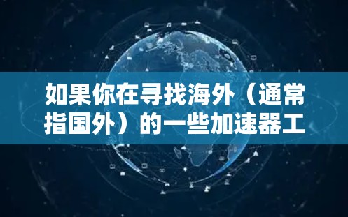 如果你在寻找海外（通常指国外）的一些加速器工具或平台，这些工具可以帮助你提高计算效率、处理数据或运行应用程序。以下是一些常见的海外加速器和平台的推荐
