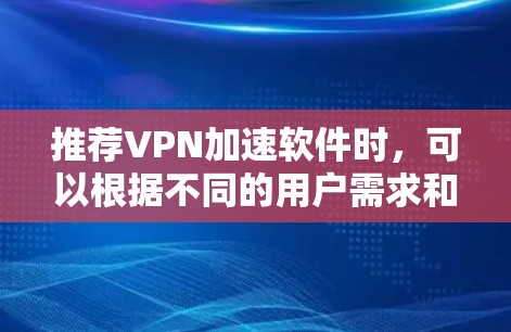 推荐VPN加速软件时，可以根据不同的用户需求和使用场景，选择最适合的工具。以下是一些常见的VPN加速软件推荐