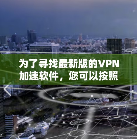 为了寻找最新版的VPN加速软件，您可以按照以下步骤进行