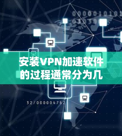 安装VPN加速软件的过程通常分为几个步骤，以下是一个通用的安装教程，假设你使用Windows系统