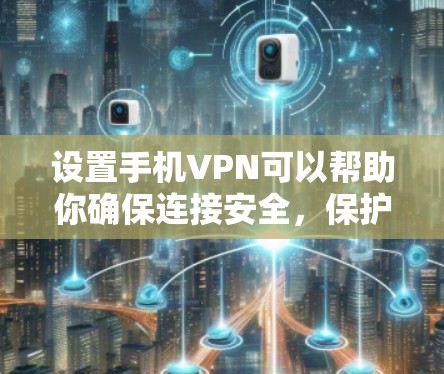 设置手机VPN可以帮助你确保连接安全，保护隐私。以下是详细的步骤指南