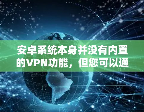 安卓系统本身并没有内置的VPN功能，但您可以通过第三方VPN应用来为安卓设备提供VPN服务。以下是一些推荐的安卓VPN应用，并附上下载链接