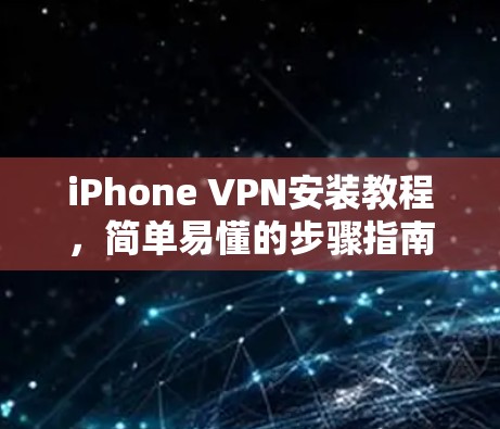 iPhone VPN安装教程，简单易懂的步骤指南